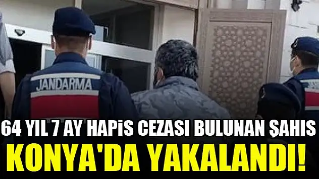 64 yıl 7 ay hapis cezası bulunan şahıs Konya'da yakalandı!