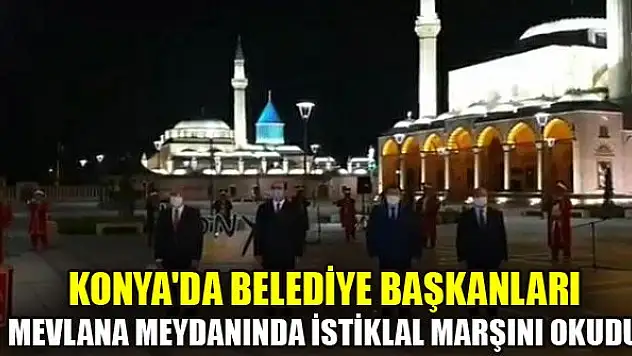 Konya'da belediye başkanları Mevlana Meydanında İstiklal Marşını okudu