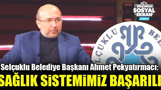 Selçuklu Belediye Başkanı Ahmet Pekyatırmacı: Sağlık sistemimiz başarılı