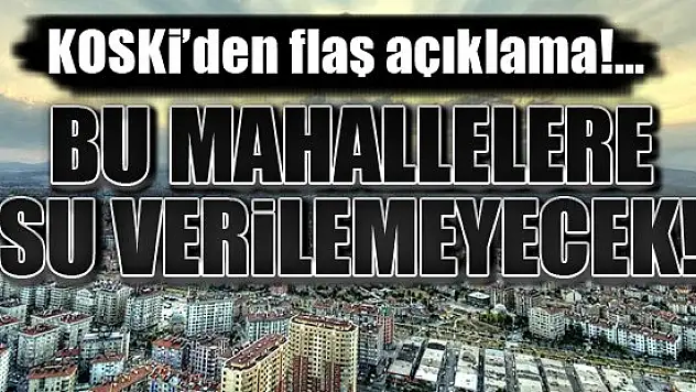 KOSKİ'den flaş açıklama! Bu mahallelere su verilemeyecek!