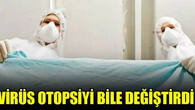 Virüs otopsiyi bile değiştirdi!