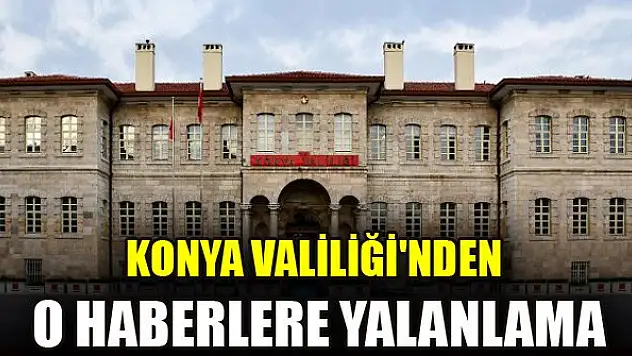 Konya Valiliği'nden o haberlere yalanlama