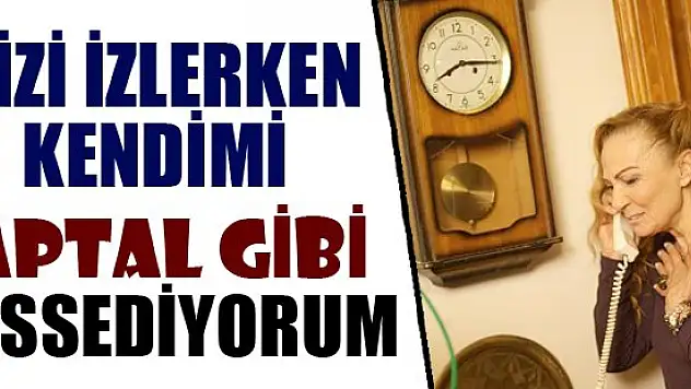 ''Dizi izlerken kendimi aptal gibi hissediyorum''