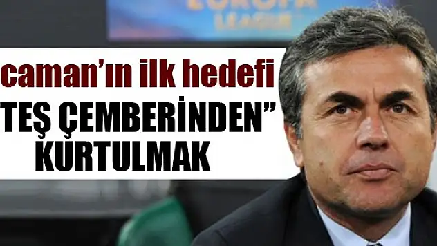 Kocaman'ın ilk hedefi 'ateş çemberinden' kurtulmak