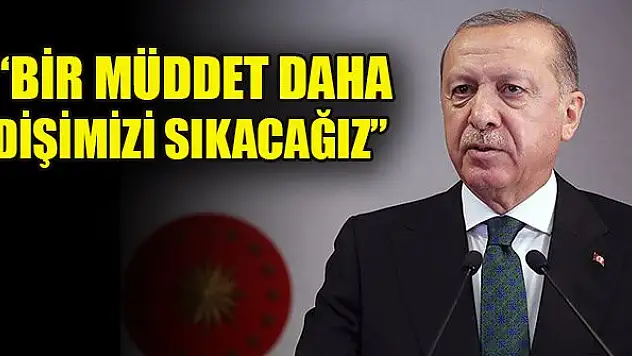Cumhurbaşkanı Erdoğan: Bir müddet daha dişimizi sıkacağız