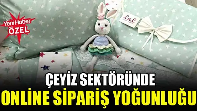 Çeyiz sektöründe online sipariş yoğunluğu