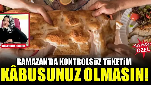 Ramazan'da kontrolsüz tüketim kâbusunuz olmasın!
