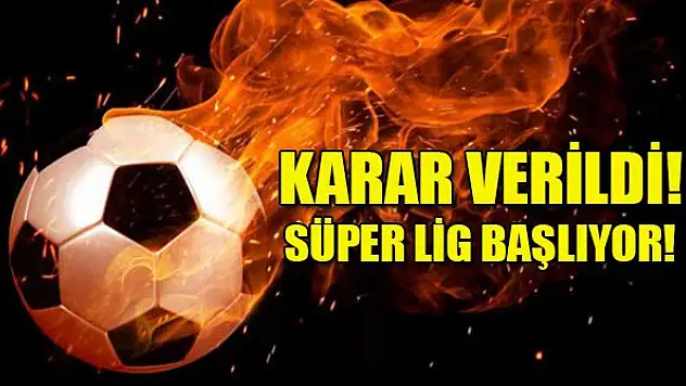 Karar verildi! Süper Lig başlıyor!