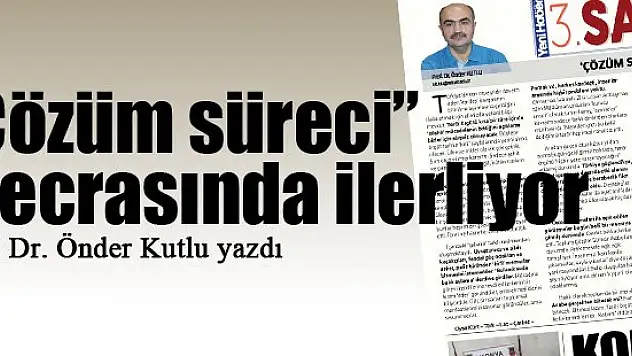 'Çözüm süreci' mecrasında ilerliyor... Prof. Dr. Önder Kutlu yazdı...
