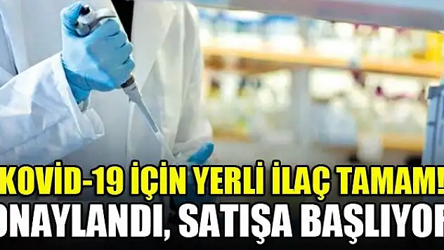 Kovid-19 için yerli ilaç tamam! Onaylandı, satışa başlıyor