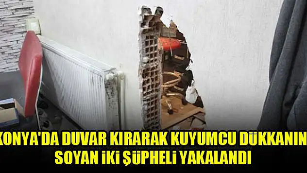 Konya'da duvar kırarak kuyumcu dükkanını soyan iki şüpheli yakalandı