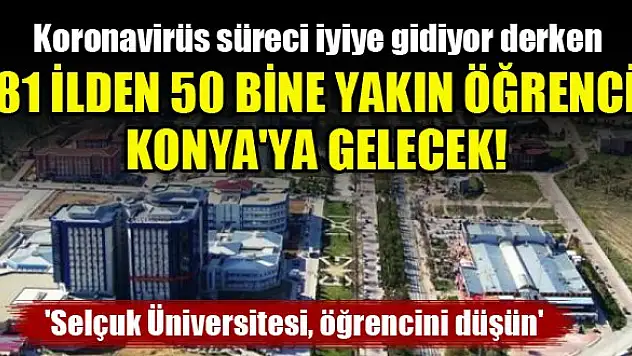 81 ilden 50 bine yakın öğrenci Konya'ya gelecek! 'Selçuk Üniversitesi, öğrencini düşün'