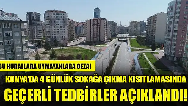Konya'da 4 günlük sokağa çıkma kısıtlamasında geçerli tedbirler açıklandı!