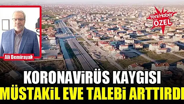 Koronavirüs kaygısı müstakil eve talebi arttırdı