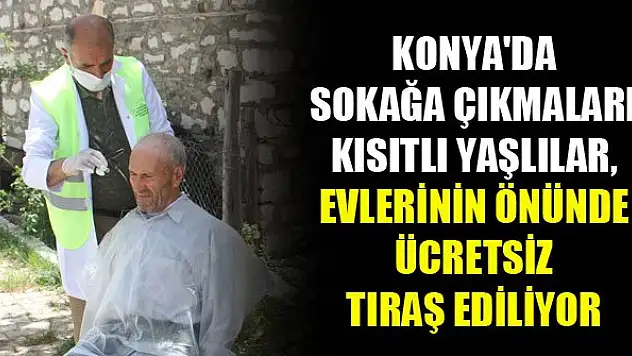 Konya'da sokağa çıkmaları kısıtlı yaşlılar, evlerinin önünde ücretsiz tıraş ediliyor