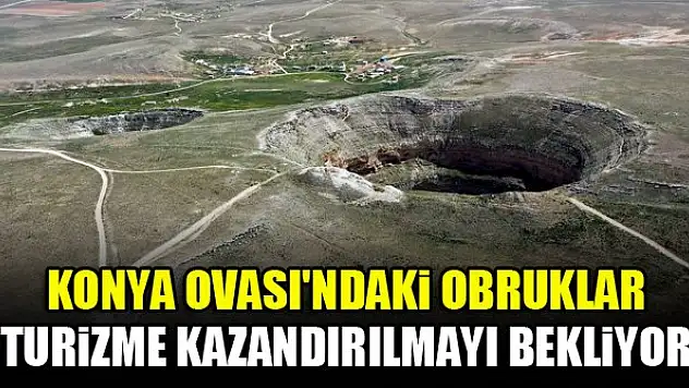 Konya Ovası'ndaki obruklar turizme kazandırılmayı bekliyor