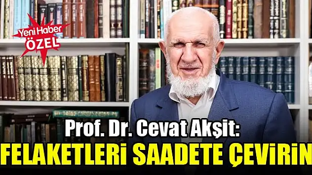 Prof. Dr. Cevat Akşit: Felaketleri saadete çevirin