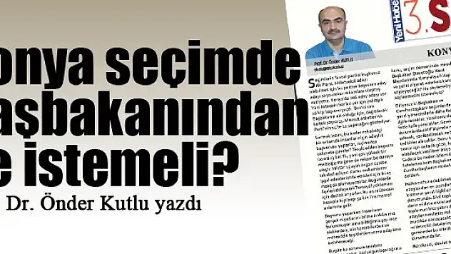 Konya seçimde Başbakanından ne istemeli?... Prof. Dr. Önder Kutlu yazdı...