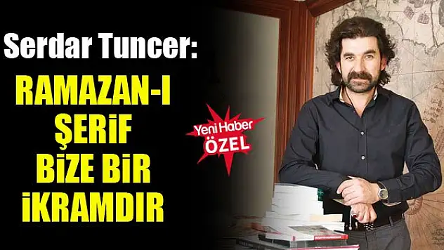 Serdar Tuncer: Ramazan-ı Şerif bize bir ikramdır
