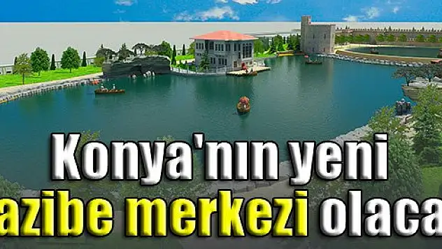 Konya'nın yeni cazibe merkezi olacak