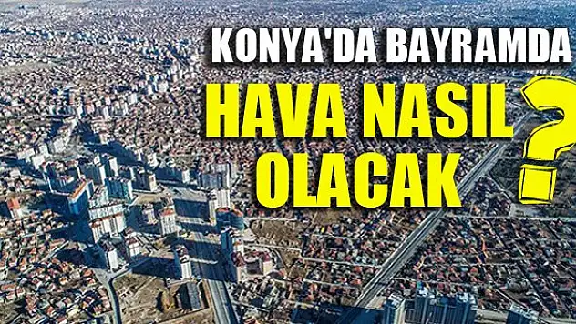 Konya'da bayramda hava nasıl olacak?