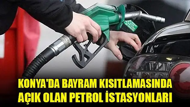 Konya'da bayram kısıtlamasında açık olan petrol istasyonları