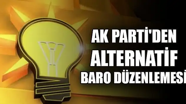 AK Parti'nin alternatif baro düzenlemesi hazır