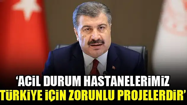 Sağlık Bakanı Koca: Acil durum hastanelerimiz Türkiye için zorunlu projelerdir