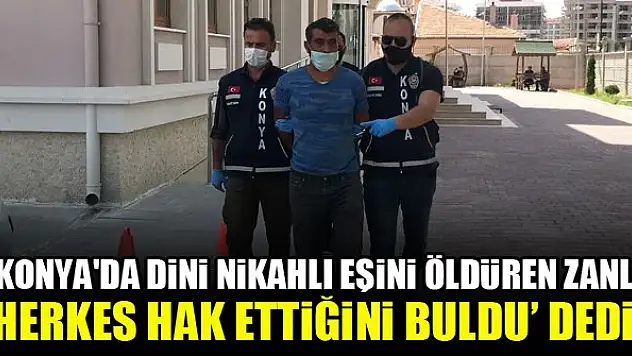 Konya'da dini nikahlı eşini öldüren zanlı, 'herkes hak ettiğini buldu' dedi!