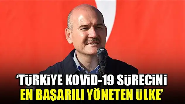 İçişleri Bakanı Soylu: Türkiye Kovid-19 sürecini en başarılı yöneten ülke
