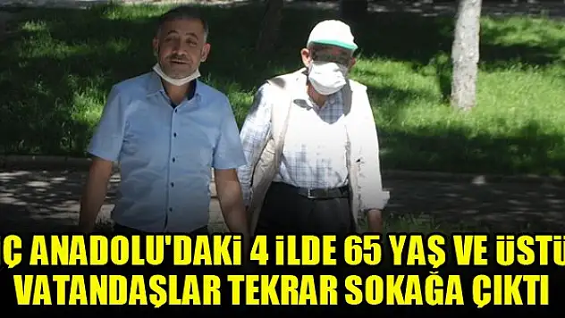 İç Anadolu'daki 4 ilde 65 yaş ve üstü vatandaşlar tekrar sokağa çıktı