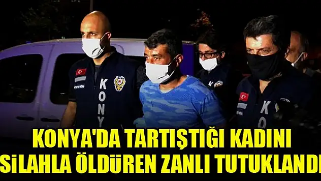 Konya'da tartıştığı kadını silahla öldüren zanlı tutuklandı