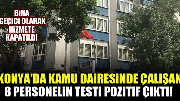 Konya'da kamu dairesinde çalışan 8 personelin testi pozitif çıktı! Bina geçici olarak hizmete kapatıldı
