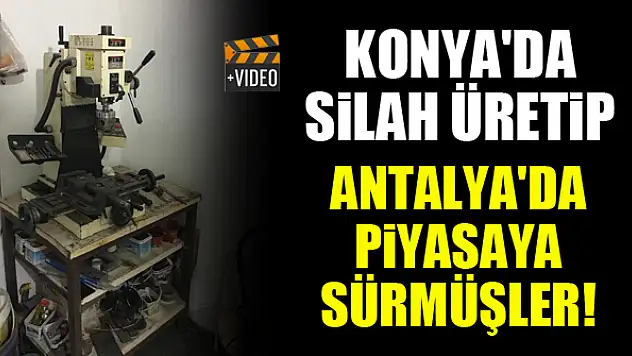 Konya'da ürettikleri silahları Antalya'da piyasaya sürmüşler!