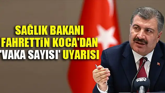 Sağlık Bakanı Fahrettin Koca'dan 'vaka sayısı' uyarısı
