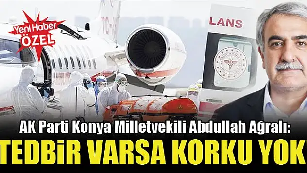 AK Parti Konya Milletvekili Abdullah Ağralı: Tedbir varsa korku yok!