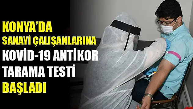 Konya'da sanayi çalışanlarına Kovid-19 antikor tarama testi başladı