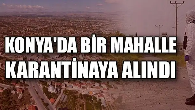 Konya'da bir mahalle karantinaya alındı