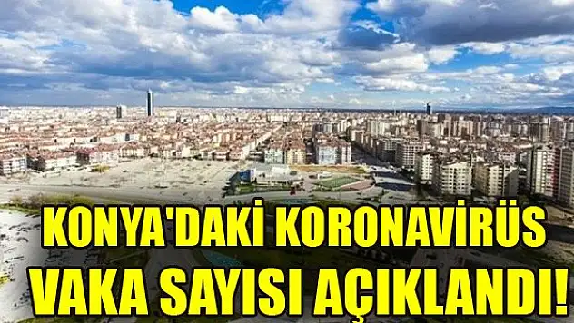 Konya'daki koronavirüs vaka sayısı açıklandı!