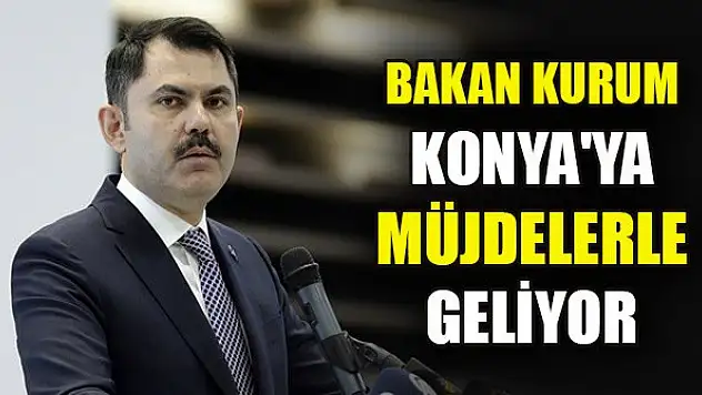 Bakan Kurum Konya'ya müjdelerle geliyor
