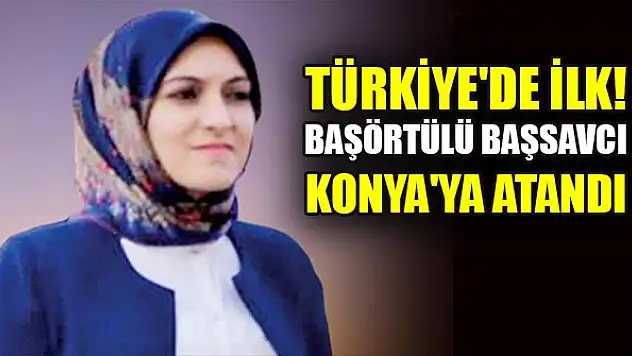 Türkiye'de ilk! Başörtülü başsavcı Konya'ya atandı