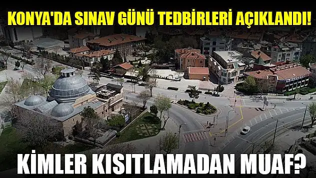 Konya'da sınav günü tedbirleri açıklandı! Kimler kısıtlamadan muaf?