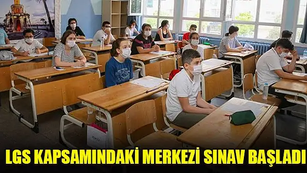 LGS kapsamındaki merkezi sınav başladı