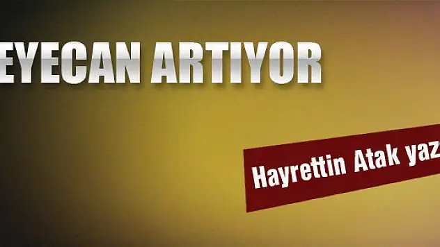 Heyecan Artıyor... Hayrettin Atak yazdı...