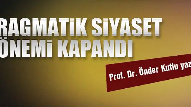Türkiye'de pragmatik siyaset dönemi kapandı... Prof. Dr. Önder Kutlu yazdı...
