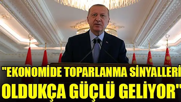 Erdoğan: 'Ekonomide toparlanma sinyalleri oldukça güçlü geliyor'