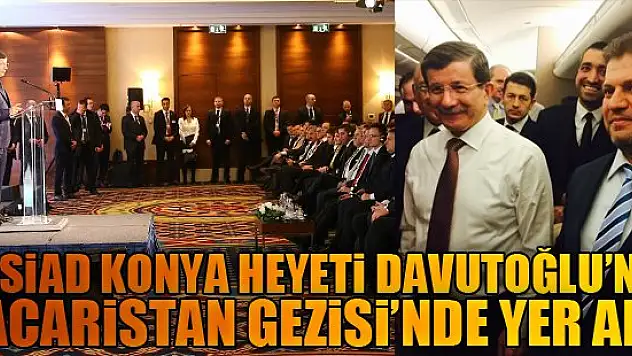 MÜSİAD KONYA heyeti Davutoğlu'nun  Macaristan Gezisi'nde yer aldı