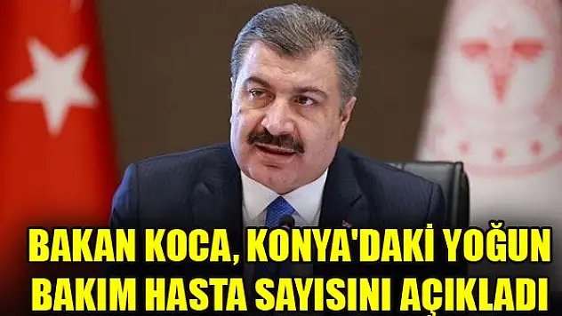 Bakan Koca, Konya'daki koronavirüs yoğun bakım hasta  sayısını açıkladı