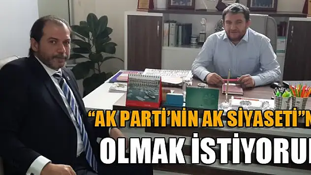 'AK Parti'nin AK Siyaseti'nde olmak istiyorum'