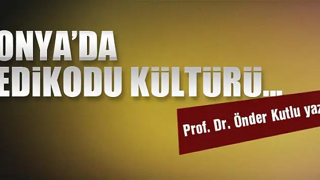 Konya'da dedikodu kültürü... Prof. Dr. Önder Kutlu yazdı...